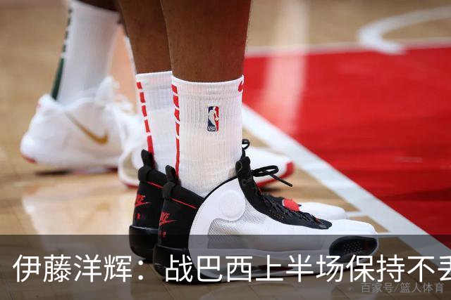 伊藤洋辉：战巴西上半场保持不丢球，下半场自然会有可乘之机