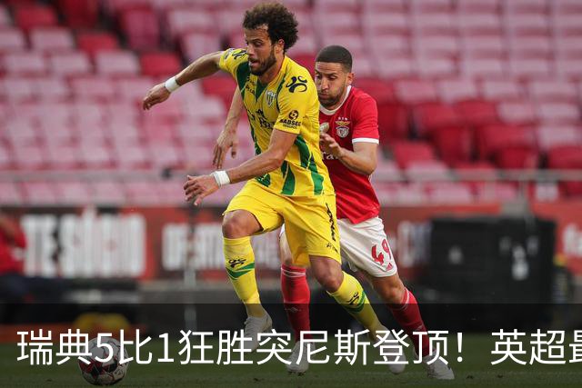 瑞典5比1狂胜突尼斯登顶！英超最贵球员独造3球，替补球员17秒神迹
