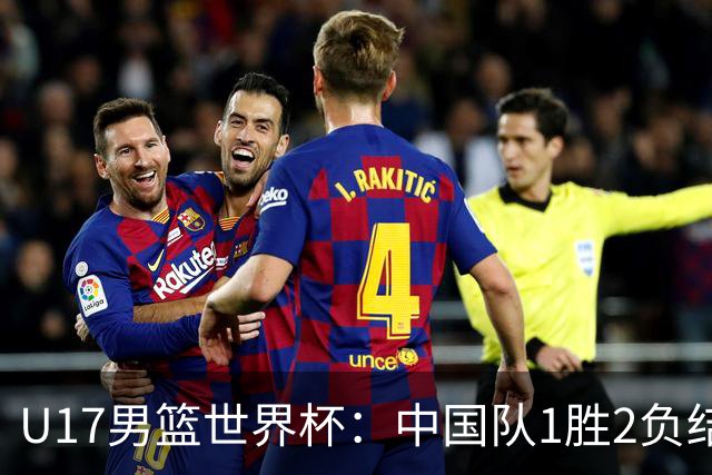 U17男篮世界杯：中国队1胜2负结束小组赛